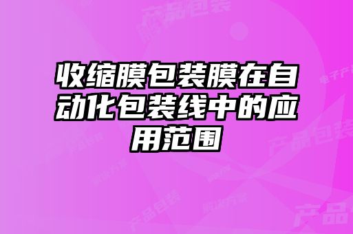 收缩膜包装膜在自动化包装线中的应用范围