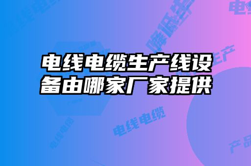 电线电缆生产线设备由哪家厂家提供