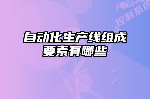 自动化生产线组成要素有哪些