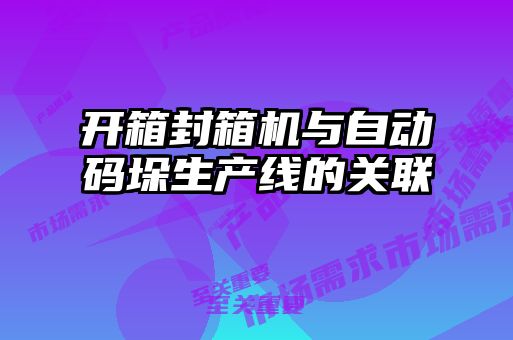 开箱封箱机与自动码垛生产线的关联