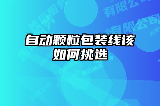 自动颗粒包装线该如何挑选