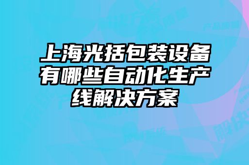 上海光括包装设备有哪些自动化生产线解决方案