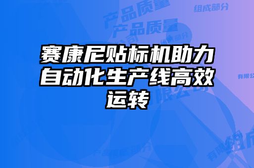 赛康尼贴标机助力自动化生产线高效运转