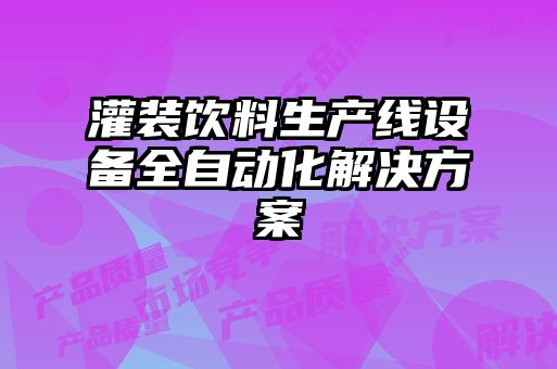灌装饮料生产线设备全自动化解决方案
