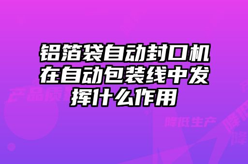 铝箔袋自动封口机在自动包装线中发挥什么作用