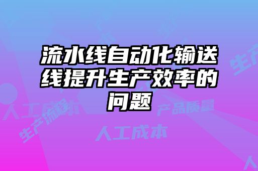 流水线自动化输送线提升生产效率的问题