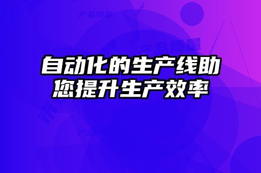 自动化的生产线助您提升生产效率