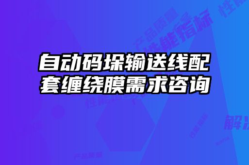 自动码垛输送线配套缠绕膜需求咨询