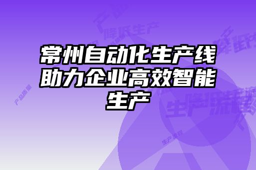 常州自动化生产线助力企业高效智能生产