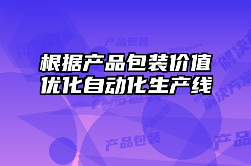 根据产品包装价值优化自动化生产线