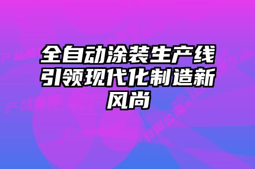全自动涂装生产线引领现代化制造新风尚
