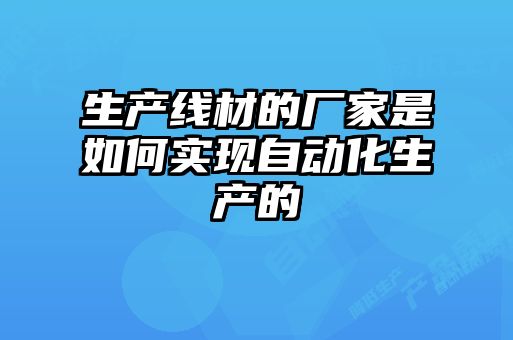 生产线材的厂家是如何实现自动化生产的