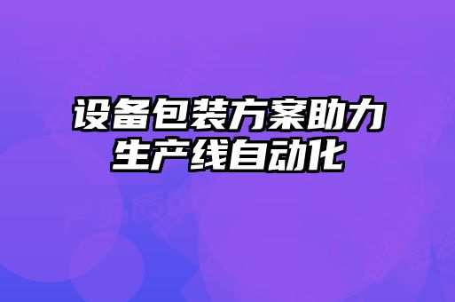 设备包装方案助力生产线自动化