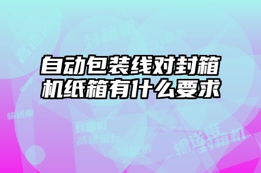 自动包装线对封箱机纸箱有什么要求