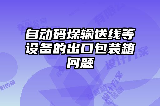 自动码垛输送线等设备的出口包装箱问题