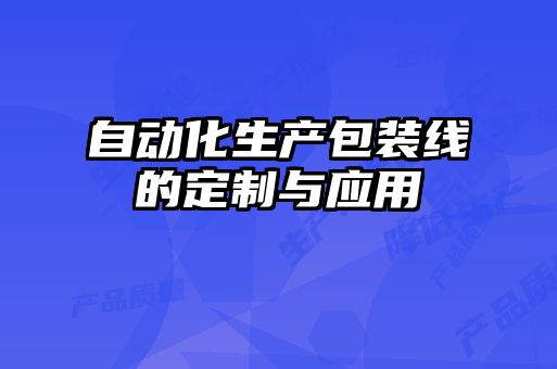 自动化生产包装线的定制与应用