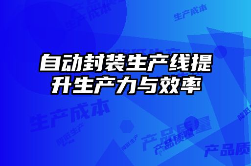 自动封装生产线提升生产力与效率