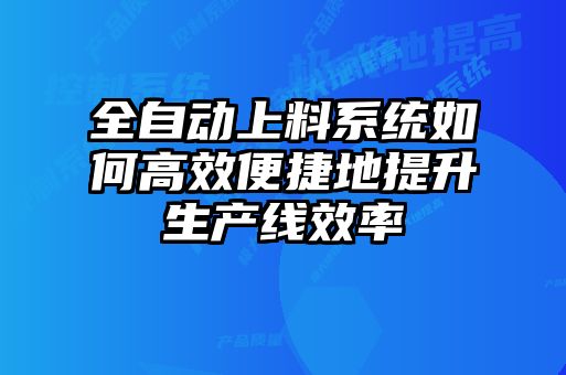 全自动上料系统如何高效便捷地提升生产线效率