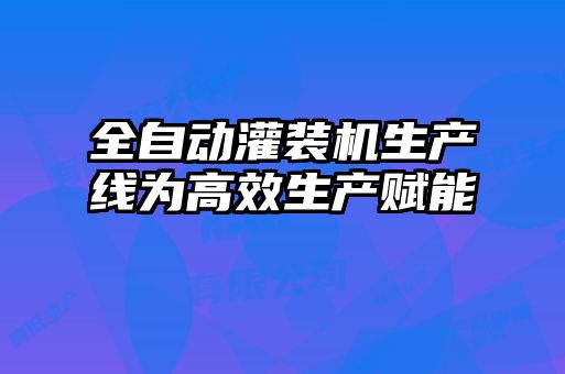 全自动灌装机生产线为高效生产赋能