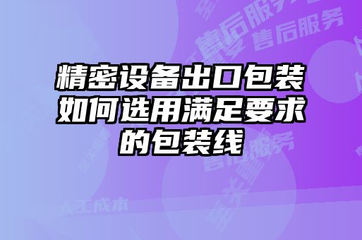 精密设备出口包装如何选用满足要求的包装线
