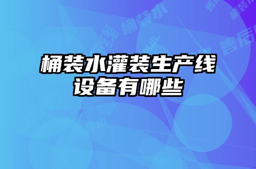 桶装水灌装生产线设备有哪些