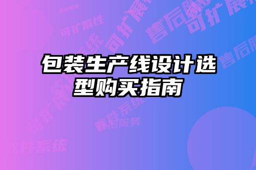 包装生产线设计选型购买指南