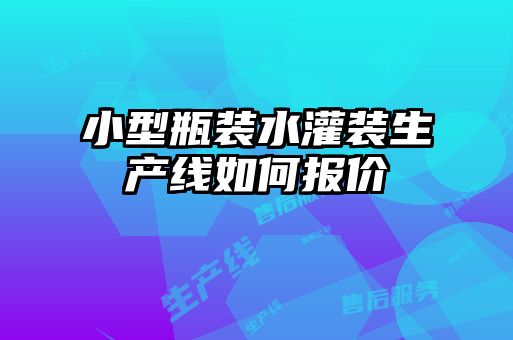 小型瓶装水灌装生产线如何报价