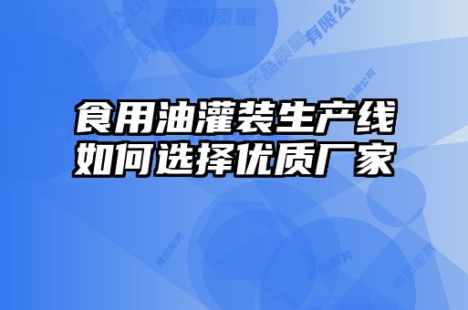 食用油灌装生产线如何选择优质厂家