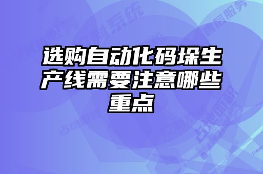 选购自动化码垛生产线需要注意哪些重点