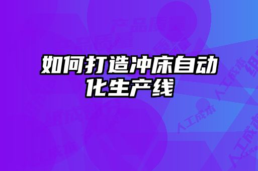 如何打造冲床自动化生产线