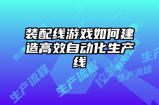 装配线游戏如何建造高效自动化生产线