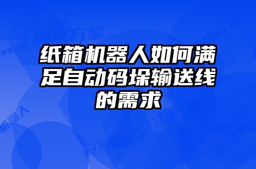 纸箱机器人如何满足自动码垛输送线的需求