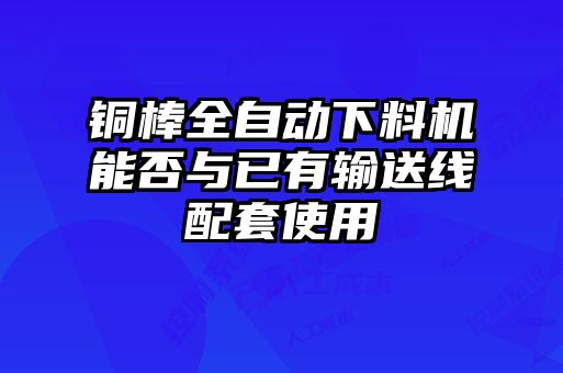 铜棒全自动下料机能否与已有输送线配套使用