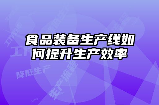 食品装备生产线如何提升生产效率