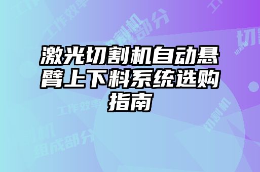 激光切割机自动悬臂上下料系统选购指南