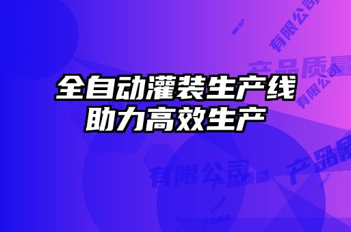 全自动灌装生产线助力高效生产