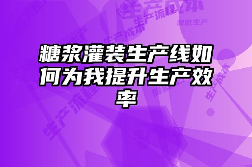 糖浆灌装生产线如何为我提升生产效率