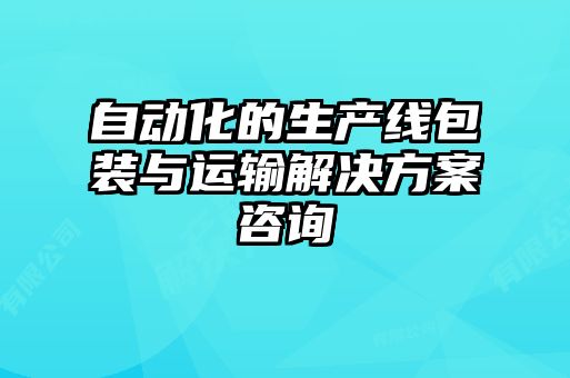 自动化的生产线包装与运输解决方案咨询