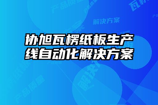协旭瓦楞纸板生产线自动化解决方案