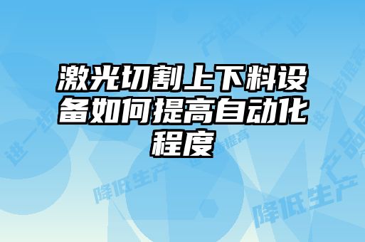 激光切割上下料设备如何提高自动化程度