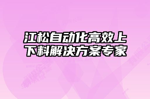 江松自动化高效上下料解决方案专家