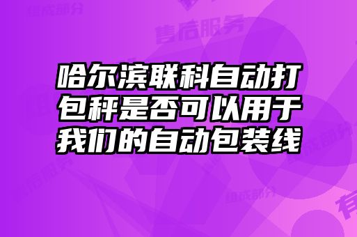 哈尔滨联科自动打包秤是否可以用于我们的自动包装线
