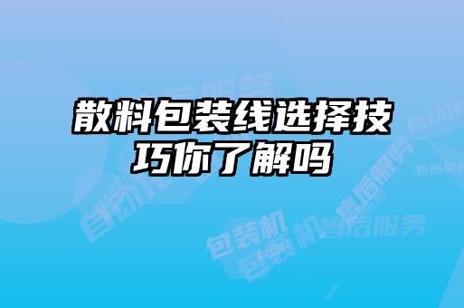 散料包装线选择技巧你了解吗