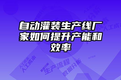 自动灌装生产线厂家如何提升产能和效率