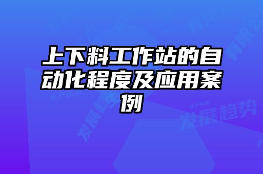 上下料工作站的自动化程度及应用案例