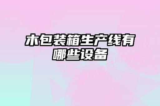 木包装箱生产线有哪些设备