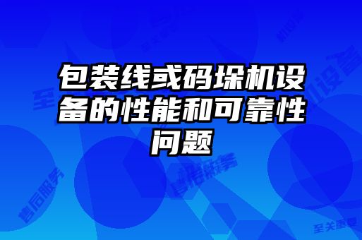 包装线或码垛机设备的性能和可靠性问题