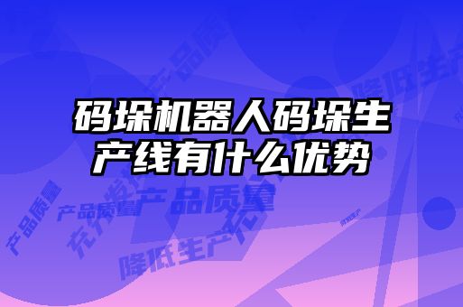 码垛机器人码垛生产线有什么优势