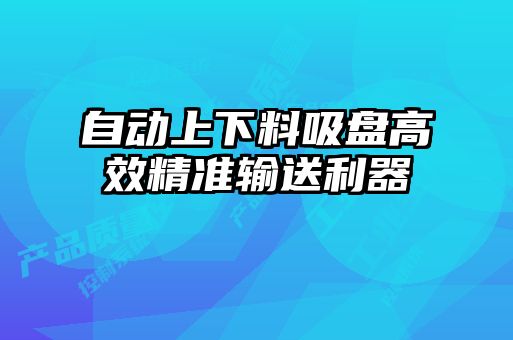 自动上下料吸盘高效精准输送利器