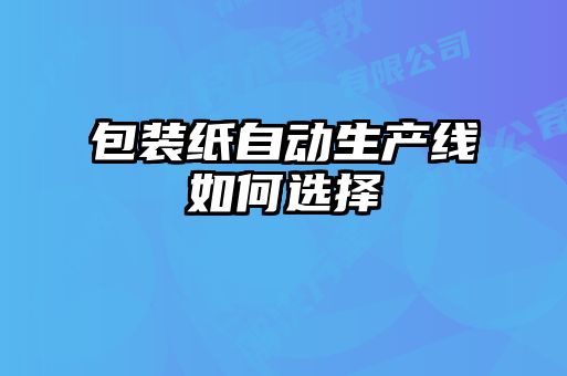 包装纸自动生产线如何选择